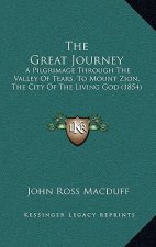 The Great Journey: A Pilgrimage Through The Valley Of Tears, To Mount Zion, The City Of The Living God (1854)