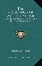 The Millennium Or World To Come: And Its Relations To Preceding Dispensations (1842)