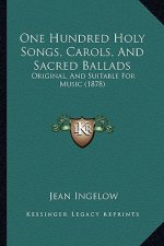 One Hundred Holy Songs, Carols, And Sacred Ballads: Original, And Suitable For Music (1878)