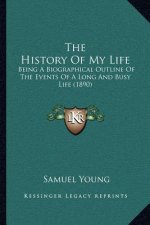 The History Of My Life: Being A Biographical Outline Of The Events Of A Long And Busy Life (1890)
