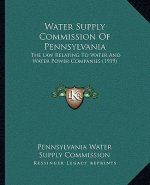Water Supply Commission Of Pennsylvania: The Law Relating To Water And Water Power Companies (1919)