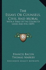 The Essays Or Counsels, Civil And Moral: With A Table Of The Colors Of Good And Evil (1859)
