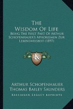 The Wisdom Of Life: Being The First Part Of Arthur Schopenhauer's Aphorismen Zur Lebensweisbeit (1897)