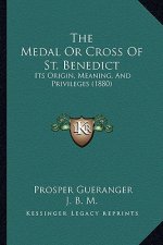 The Medal Or Cross Of St. Benedict: Its Origin, Meaning, And Privileges (1880)