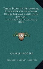 Three Scottish Reformers, Alexander Cunningham, Henry Balnaves And John Davidson: With Their Poetical Remains (1874)