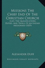 Missions The Chief End Of The Christian Church: Also, The Qualifications, Duties, And Trials, Of An Indian Missionary (1839)