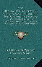 The History Of The Desertion Or An Account Of All The Public Affairs In England: From The Beginning Of September 1688, To The Twelfth Of February Foll