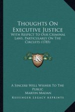 Thoughts On Executive Justice: With Respect To Our Criminal Laws, Particularly On The Circuits (1785)