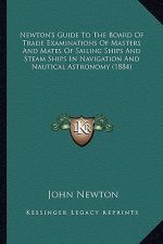 Newton's Guide To The Board Of Trade Examinations Of Masters And Mates Of Sailing Ships And Steam Ships In Navigation And Nautical Astronomy (1884)