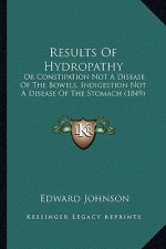 Results Of Hydropathy: Or Constipation Not A Disease Of The Bowels, Indigestion Not A Disease Of The Stomach (1849)
