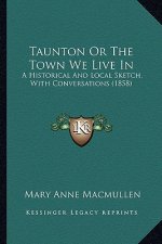 Taunton Or The Town We Live In: A Historical And Local Sketch, With Conversations (1858)