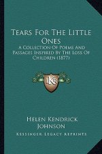 Tears For The Little Ones: A Collection Of Poems And Passages Inspired By The Loss Of Children (1877)