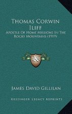 Thomas Corwin Iliff: Apostle Of Home Missions In The Rocky Mountains (1919)