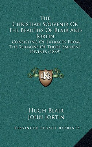 The Christian Souvenir Or The Beauties Of Blair And Jortin: Consisting Of Extracts From The Sermons Of Those Eminent Divines (1839)