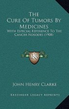 The Cure Of Tumors By Medicines: With Especial Reference To The Cancer Nosodes (1908)