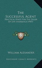 The Successful Agent: Practical Hints For The Seller Of Life Insurance (1907)