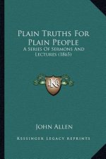 Plain Truths For Plain People: A Series Of Sermons And Lectures (1865)