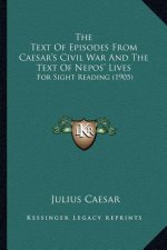 The Text Of Episodes From Caesar's Civil War And The Text Of Nepos' Lives: For Sight Reading (1905)