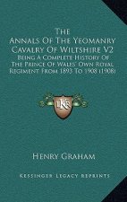 The Annals Of The Yeomanry Cavalry Of Wiltshire V2: Being A Complete History Of The Prince Of Wales' Own Royal Regiment From 1893 To 1908 (1908)