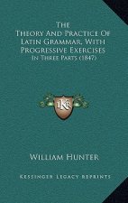 The Theory And Practice Of Latin Grammar, With Progressive Exercises: In Three Parts (1847)
