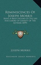 Reminiscences Of Joseph Morris: Being A Brief History Of The Life And Labors Of Charity Of The Author (1899)