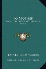 To Mother: An Anthology Of Mother Verse (1917)