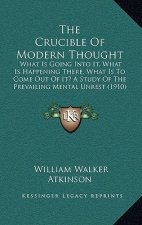 The Crucible Of Modern Thought: What Is Going Into It, What Is Happening There, What Is To Come Out Of It? A Study Of The Prevailing Mental Unrest (19
