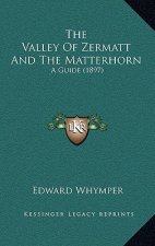 The Valley Of Zermatt And The Matterhorn: A Guide (1897)