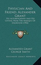 Physician And Friend, Alexander Grant: His Autobiography And His Letters From The Marquis Of Dalhousie (1902)