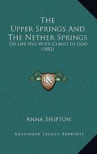 The Upper Springs And The Nether Springs: Or Life Hid With Christ In God (1882)