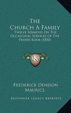 The Church A Family: Twelve Sermons On The Occasional Services Of The Prayer Book (1850)