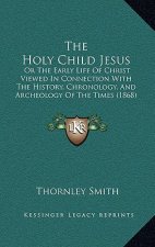 The Holy Child Jesus: Or The Early Life Of Christ Viewed In Connection With The History, Chronology, And Archeology Of The Times (1868)