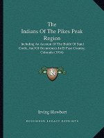 The Indians Of The Pikes Peak Region: Including An Account Of The Battle Of Sand Creek, And Of Occurrences In El Paso Country, Colorado (1914)
