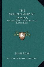 The Vatican And St. James's: Or England, Independent Of Rome (1851)