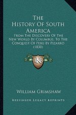 The History Of South America: From The Discovery Of The New World By Columbus, To The Conquest Of Peru By Pizarro (1830)
