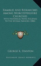 Rambles And Researches Among Worcestershire Churches: With Historical Notes Relating To The Several Parishes (1884)