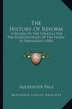 The History Of Reform: A Record Of The Struggle For The Representation Of The People In Parliament (1884)