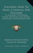 Teaching How To Read, A Manual For Teachers: To Accompany The Kendall Primer, The Kendall First Reader, The Kendall Second Reader (1918)