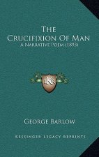 The Crucifixion Of Man: A Narrative Poem (1893)
