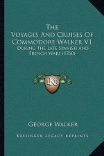 The Voyages And Cruises Of Commodore Walker V1: During The Late Spanish And French Wars (1760)
