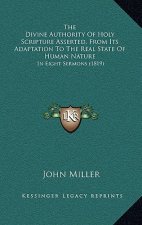 The Divine Authority Of Holy Scripture Asserted, From Its Adaptation To The Real State Of Human Nature: In Eight Sermons (1819)