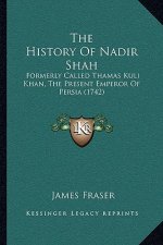 The History Of Nadir Shah: Formerly Called Thamas Kuli Khan, The Present Emperor Of Persia (1742)