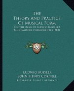 The Theory And Practice Of Musical Form: On The Basis Of Ludwig Bussler's Musikalische Formenlehre (1883)