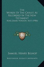 The Words Of The Christ, As Recorded In The New Testament: King James Version, 1611 (1906)