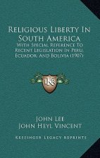 Religious Liberty In South America: With Special Reference To Recent Legislation In Peru, Ecuador, And Bolivia (1907)