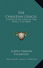 The Christian Graces: A Series Of Lectures On Two Peter I, 5-12 (1859)