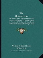 The British Ferns: Or Colored Figures And Descriptions, With The Needful Analyses Of The Fructification And Venation Of The Ferns Of Grea