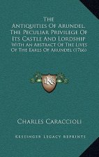 The Antiquities Of Arundel, The Peculiar Privilege Of Its Castle And Lordship: With An Abstract Of The Lives Of The Earls Of Arundel (1766)