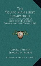 The Young Man's Best Companion: A Systematic Course Of Instruction In Correct Pronunciation Of Words (1862)