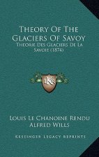 Theory Of The Glaciers Of Savoy: Theorie Des Glaciers De La Savoie (1874)